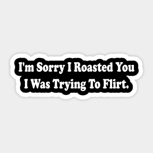 i'm sorry i roasted you i was trying to flirt Sticker